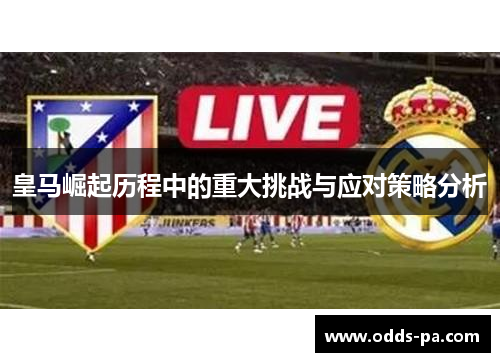 皇马崛起历程中的重大挑战与应对策略分析