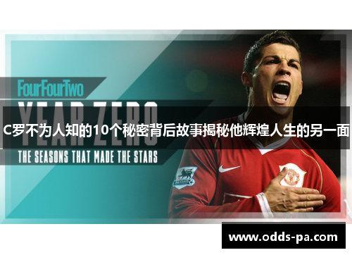 C罗不为人知的10个秘密背后故事揭秘他辉煌人生的另一面