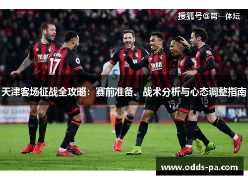 天津客场征战全攻略：赛前准备、战术分析与心态调整指南