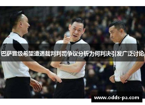 巴萨晋级希望遭遇裁判判罚争议分析为何判决引发广泛讨论