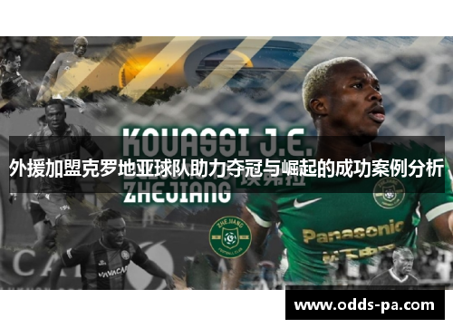 外援加盟克罗地亚球队助力夺冠与崛起的成功案例分析