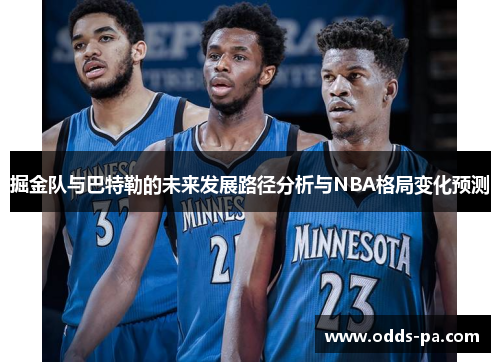 掘金队与巴特勒的未来发展路径分析与NBA格局变化预测