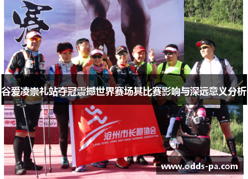 谷爱凌崇礼站夺冠震撼世界赛场其比赛影响与深远意义分析