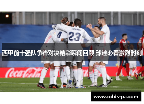 西甲前十强队争锋对决精彩瞬间回顾 球迷必看激烈时刻