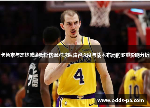 卡鲁索与杰林威廉姆斯伤退对球队阵容深度与战术布局的多重影响分析