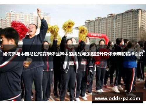 如何参与中国马拉松赛事体验其中的挑战与乐趣提升身体素质和精神面貌
