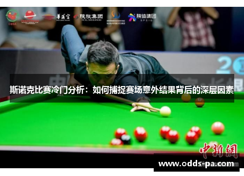 斯诺克比赛冷门分析：如何捕捉赛场意外结果背后的深层因素