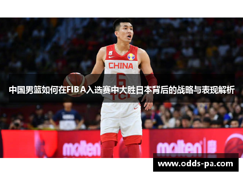 中国男篮如何在FIBA入选赛中大胜日本背后的战略与表现解析