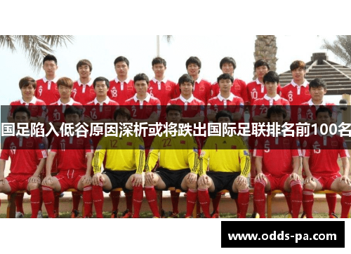 国足陷入低谷原因深析或将跌出国际足联排名前100名 国足陷入低谷原因深析或将跌出国际足联排名前100名