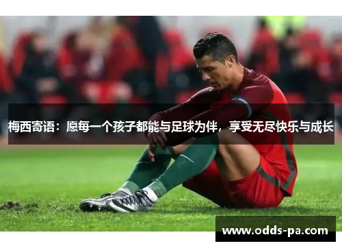 梅西寄语：愿每一个孩子都能与足球为伴，享受无尽快乐与成长