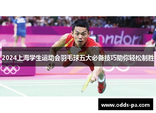 2024上海学生运动会羽毛球五大必备技巧助你轻松制胜
