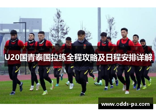 U20国青泰国拉练全程攻略及日程安排详解