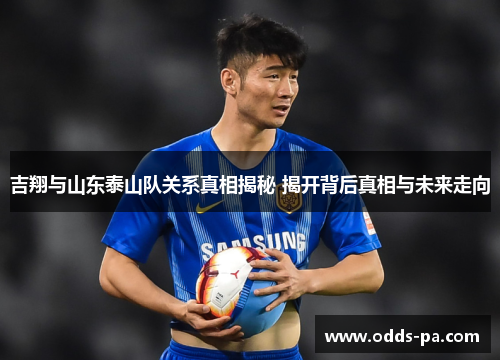 吉翔与山东泰山队关系真相揭秘 揭开背后真相与未来走向