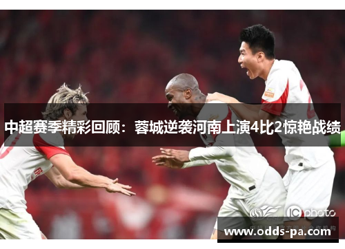中超赛季精彩回顾：蓉城逆袭河南上演4比2惊艳战绩