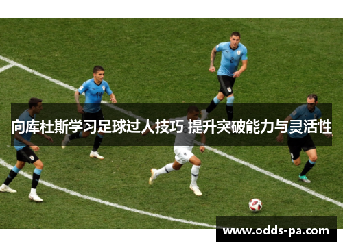 向库杜斯学习足球过人技巧 提升突破能力与灵活性
