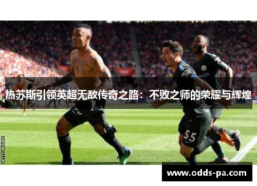 热苏斯引领英超无敌传奇之路：不败之师的荣耀与辉煌
