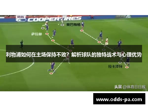 利物浦如何在主场保持不败？解析球队的独特战术与心理优势