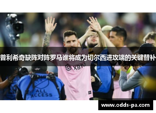 普利希奇缺阵对阵罗马谁将成为切尔西进攻端的关键替补