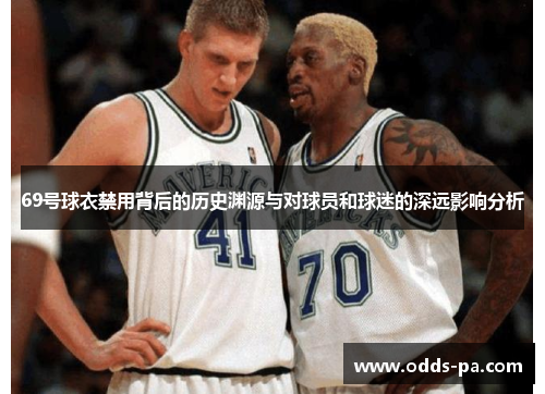 69号球衣禁用背后的历史渊源与对球员和球迷的深远影响分析
