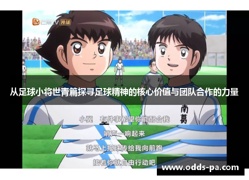 从足球小将世青篇探寻足球精神的核心价值与团队合作的力量