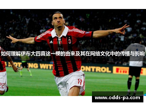 如何理解伊布大四喜这一梗的由来及其在网络文化中的传播与影响