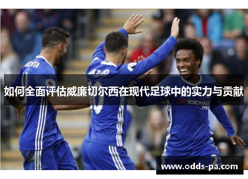 如何全面评估威廉切尔西在现代足球中的实力与贡献