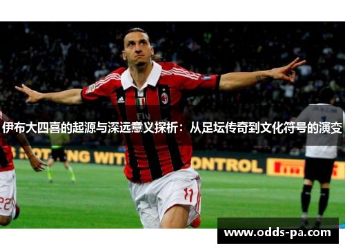 伊布大四喜的起源与深远意义探析：从足坛传奇到文化符号的演变