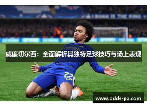 威廉切尔西：全面解析其独特足球技巧与场上表现