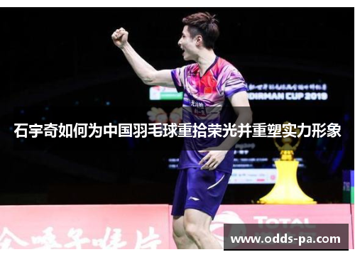 石宇奇如何为中国羽毛球重拾荣光并重塑实力形象