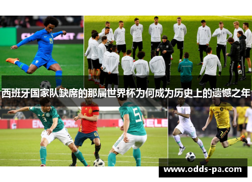 西班牙国家队缺席的那届世界杯为何成为历史上的遗憾之年