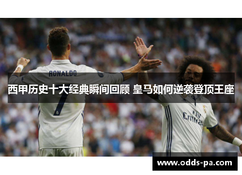 西甲历史十大经典瞬间回顾 皇马如何逆袭登顶王座