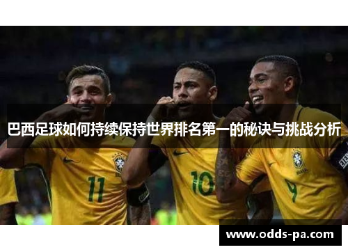巴西足球如何持续保持世界排名第一的秘诀与挑战分析