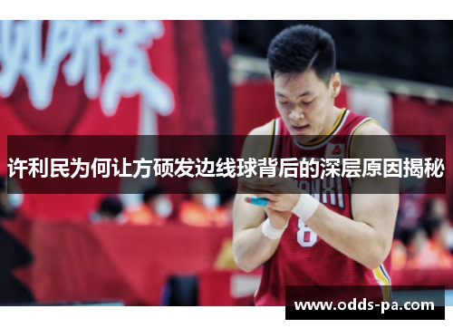 许利民为何让方硕发边线球背后的深层原因揭秘