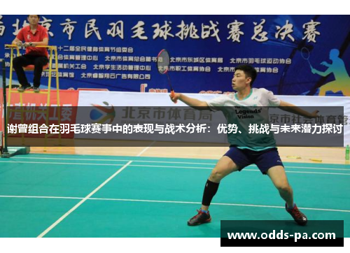 谢曾组合在羽毛球赛事中的表现与战术分析：优势、挑战与未来潜力探讨