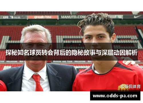 探秘知名球员转会背后的隐秘故事与深层动因解析