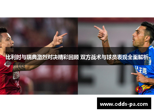 比利时与瑞典激烈对决精彩回顾 双方战术与球员表现全面解析