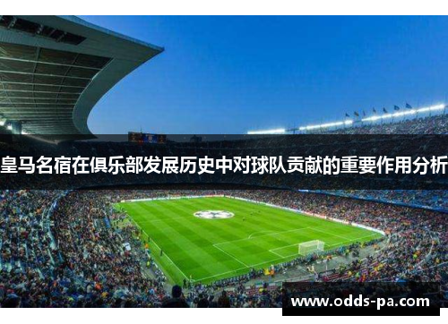 皇马名宿在俱乐部发展历史中对球队贡献的重要作用分析