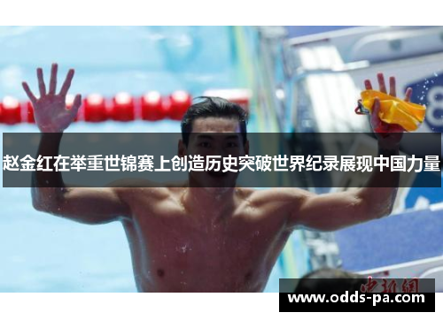 赵金红在举重世锦赛上创造历史突破世界纪录展现中国力量