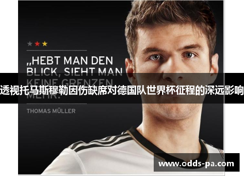 透视托马斯穆勒因伤缺席对德国队世界杯征程的深远影响