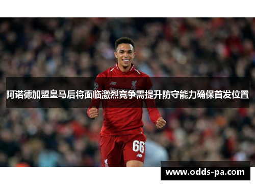 阿诺德加盟皇马后将面临激烈竞争需提升防守能力确保首发位置