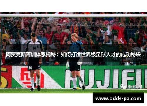 阿贾克斯青训体系揭秘：如何打造世界级足球人才的成功秘诀