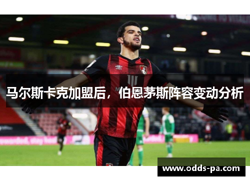 马尔斯卡克加盟后，伯恩茅斯阵容变动分析