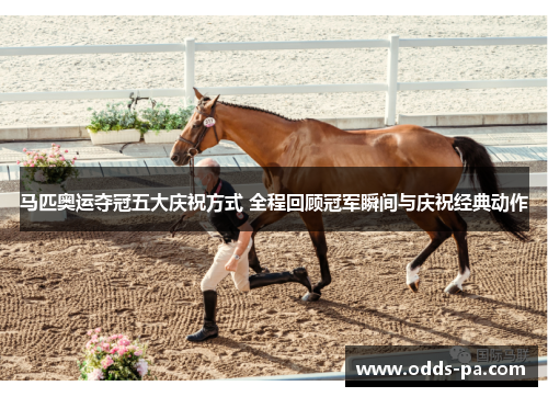 马匹奥运夺冠五大庆祝方式 全程回顾冠军瞬间与庆祝经典动作