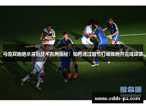 马竞双响绝杀背后战术布局揭秘：如何通过细节打破僵局并完成逆袭