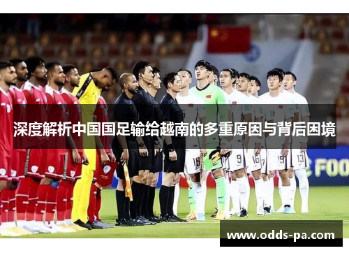 深度解析中国国足输给越南的多重原因与背后困境