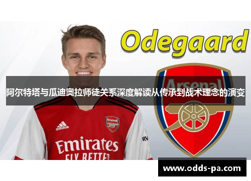阿尔特塔与瓜迪奥拉师徒关系深度解读从传承到战术理念的演变