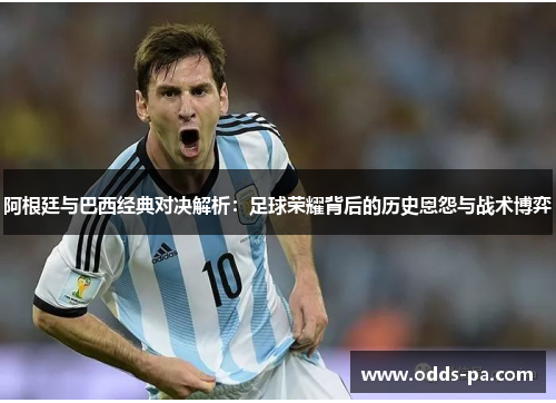 阿根廷与巴西经典对决解析：足球荣耀背后的历史恩怨与战术博弈