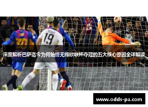 深度解析巴萨迄今为何始终无缘欧联杯夺冠的五大核心原因全详解读