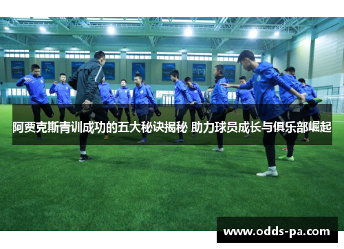 阿贾克斯青训成功的五大秘诀揭秘 助力球员成长与俱乐部崛起