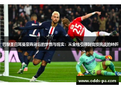 巴黎圣日耳曼豪购背后的梦想与现实:从金钱引领到竞技挑战的转折 巴黎圣日耳曼豪购背后的梦想与现实:从金钱引领到竞技挑战的转折